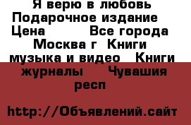 Я верю в любовь Подарочное издание  › Цена ­ 300 - Все города, Москва г. Книги, музыка и видео » Книги, журналы   . Чувашия респ.